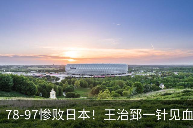 78-97惨败日本！王治郅一针见血大实话：球员真不缺拼劲，只是实打实打不过